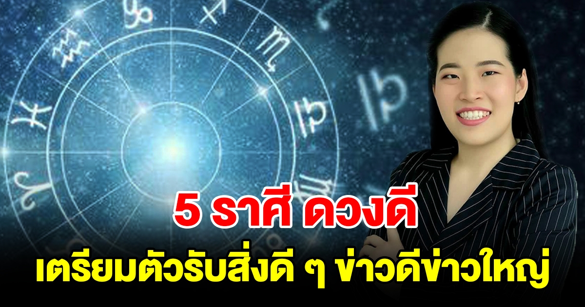 5 ราศี ดวงดี เตรียมตัวรับสิ่งดี ๆ ข่าวดีข่าวใหญ่