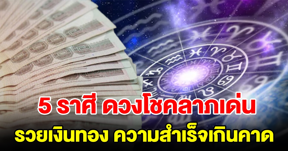 5 ราศี ดวงโชคลาภเด่น รวยเงินรวยทอง ความสำเร็จเกินคาด