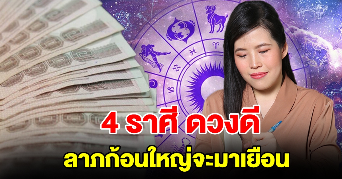 4 ราศี ดวงดี ลาภก้อนใหญ่กำลังมาเยือน