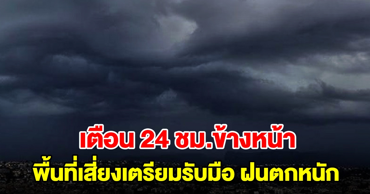 กรมอุตุฯ เตือน 24 ชั่วโมงข้างหน้า พื้นที่เสี่ยงเตรียมรับมือ เจอฝนตกหนัก