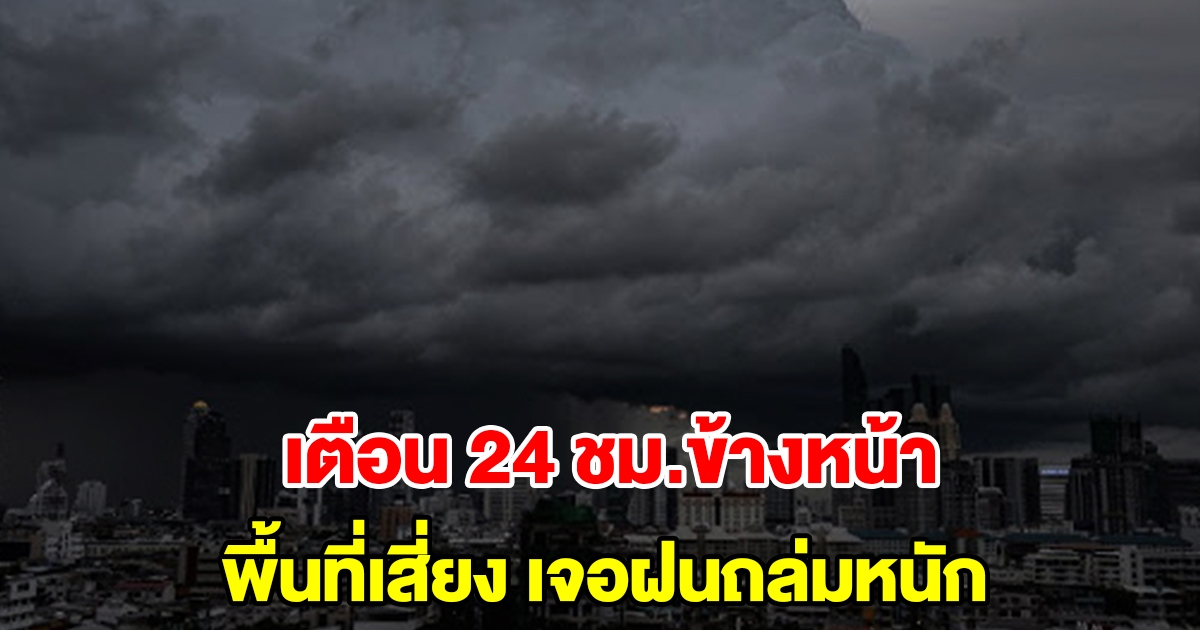 กรมอุตุฯ เตือน 24 ชั่วโมงข้างหน้า พื้นที่เสี่ยงเตรียมรับมือ เจอฝนถล่มหนัก