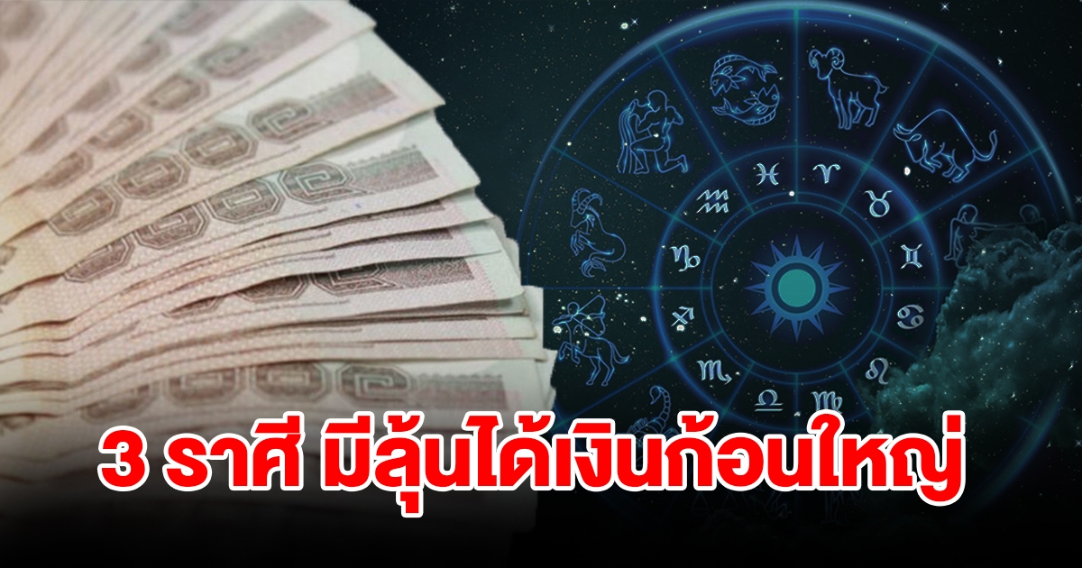 3 ราศี มีลุ้นเรื่องการเงินก้อนใหญ่ หากหวังไว้มีโอกาสได้สมหวัง