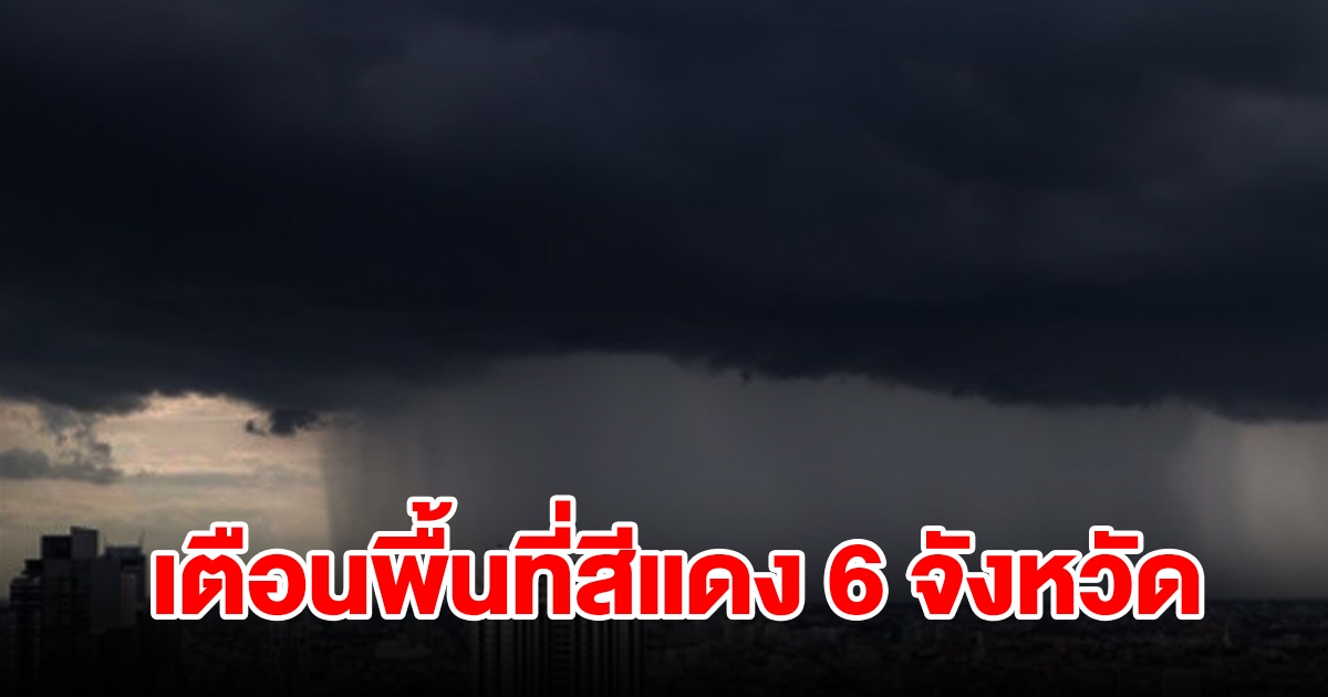 เตือนพื้นที่สีแดง 6 จังหวัด เจอฝนถล่มหนัก เตรียมรับมือ