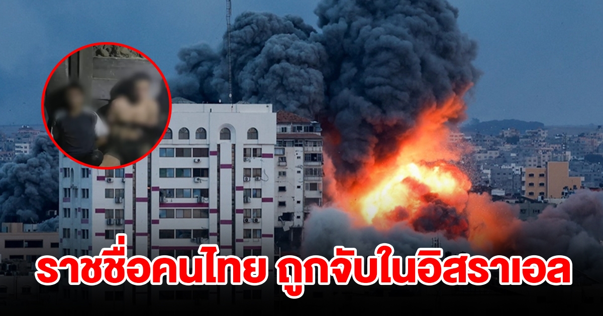 เปิดรายชื่อ แรงงานไทย ถูกจับในอิสราเอล 6 ราย ได้รับบาดเจ็บ 7 ราย