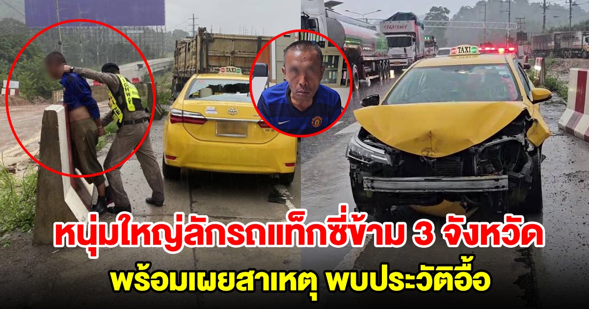 หนุ่มใหญ่ลักรถแท็กซี่ข้าม 3 จังหวัด พร้อมเผยเหตุผล ลั่นเคยต่อยหน้าตำรวจมาแล้ว