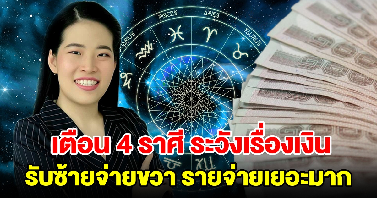 เตือน 4 ราศี ระวังเรื่องการเงิน รับซ้ายจ่ายขวา แต่รายจ่ายช่วงนี้เยอะมาก