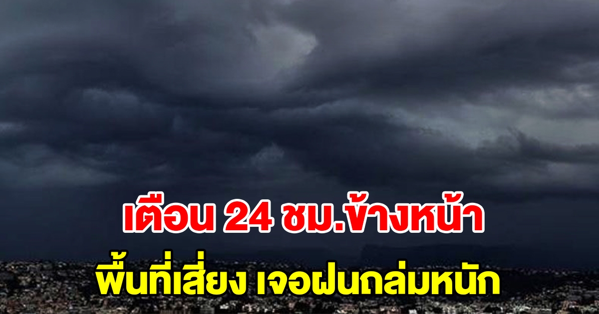 กรมอุตุฯ เตือน 24 ชั่วโมงข้างหน้า พื้นที่เสี่ยงเตรียมรับมือ เจอฝนถล่มหนัก