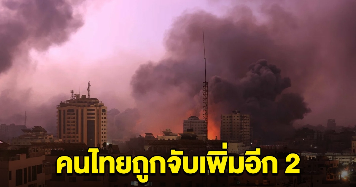 คนไทยในอิสราเอล ถูกจับเพิ่ม 2 ราย รบ.เร่งเจรจาช่วยตัวประกัน