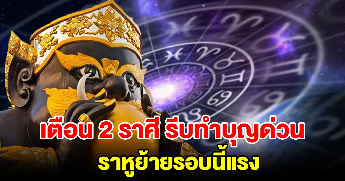 เตือน 2 ราศี รีบทำบุญด่วนภายใน 7 วัน ราหูย้ายรอบนี้แรง