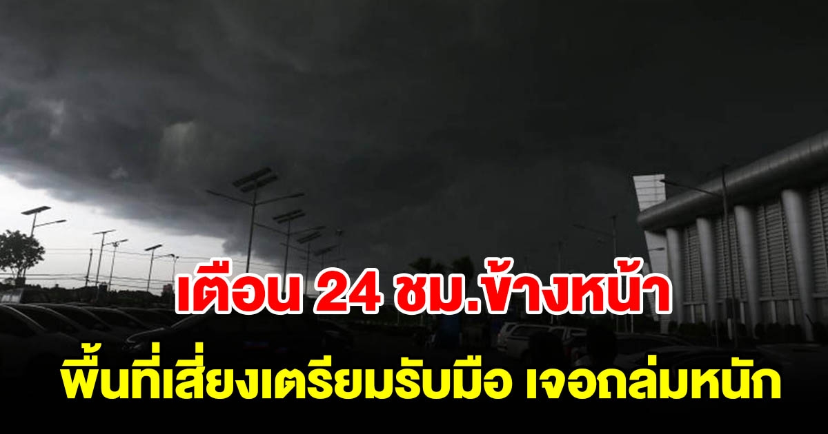 กรมอุตุฯ เตือน 24 ชม.ข้างหน้า พื้นที่เสี่ยงเตรียมรับมือ เจอถล่มหนัก