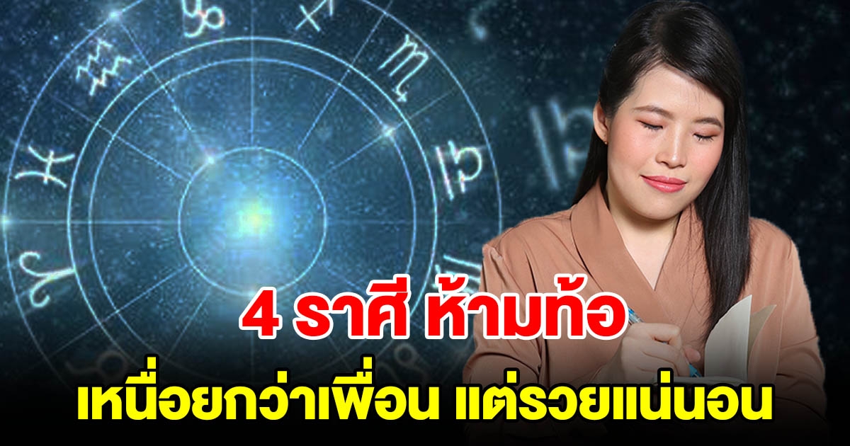 4 ราศี ห้ามท้อ เหนื่อยกว่าเพื่อน แต่รวยแน่นอน