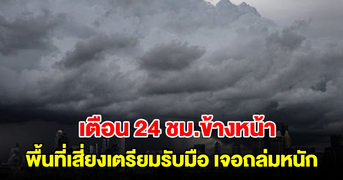 กรมอุตุฯ เตือน 24 ชม.ข้างหน้า พื้นที่เสี่ยงเตรียมรับมือ เจอถล่มหนัก