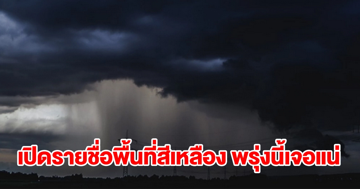 เปิดรายชื่อพื้นที่สีเหลือง พรุ่งนี้เจอฝนถล่มหนัก เช็กเลย