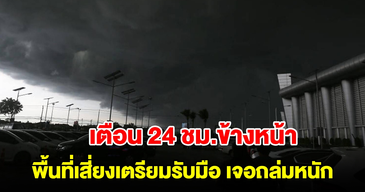 กรมอุตุฯ เตือน 24 ชม.ข้างหน้า พื้นที่เสี่ยงเตรียมรับมือ เจอฝนถล่มหนัก