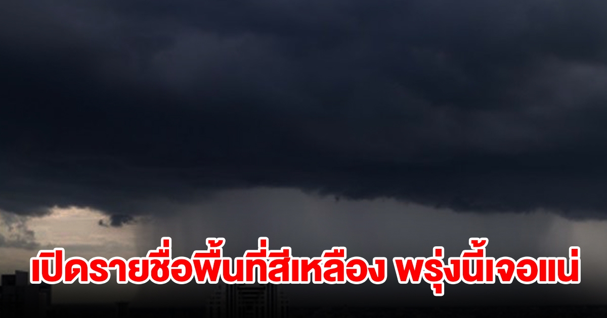 เปิดรายชื่อพื้นที่สีเหลือง พรุ่งนี้เจอฝนถล่มหนัก เช็กเลย