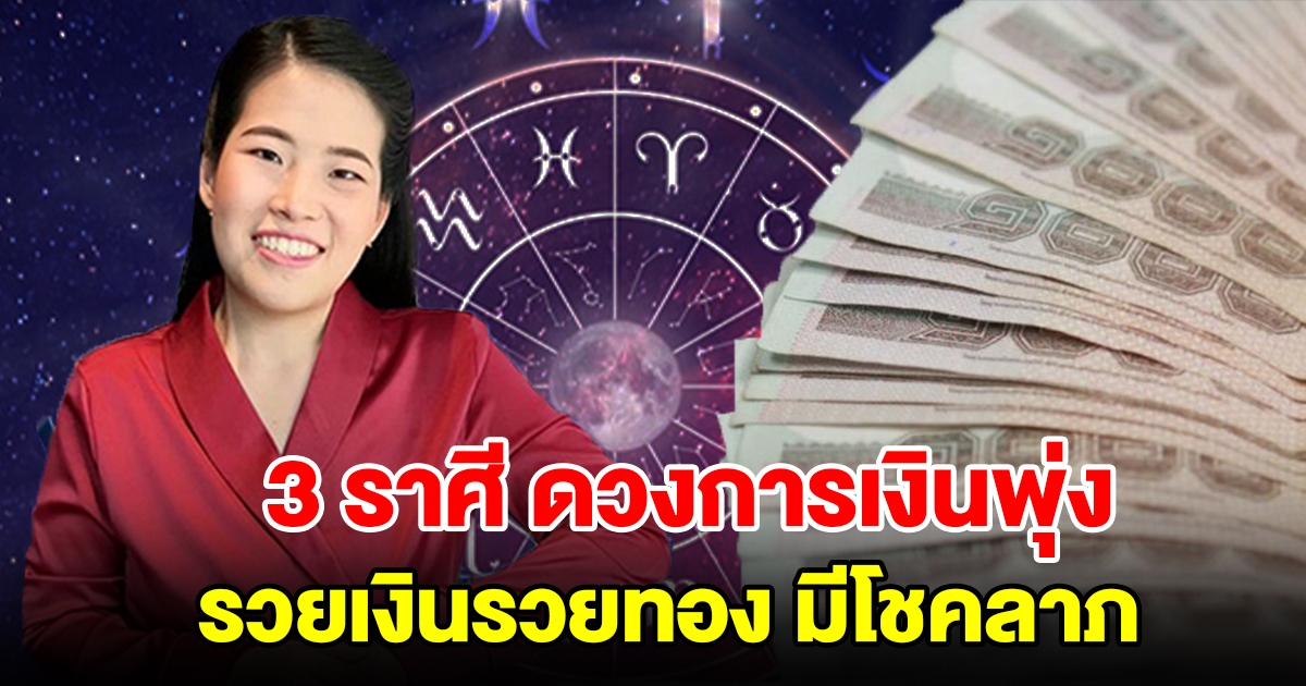 3 ราศี ดวงการเงินพุ่ง มีเกณฑ์รวยเงิน ทอง ความสำเร็จ มีโชคลาภ