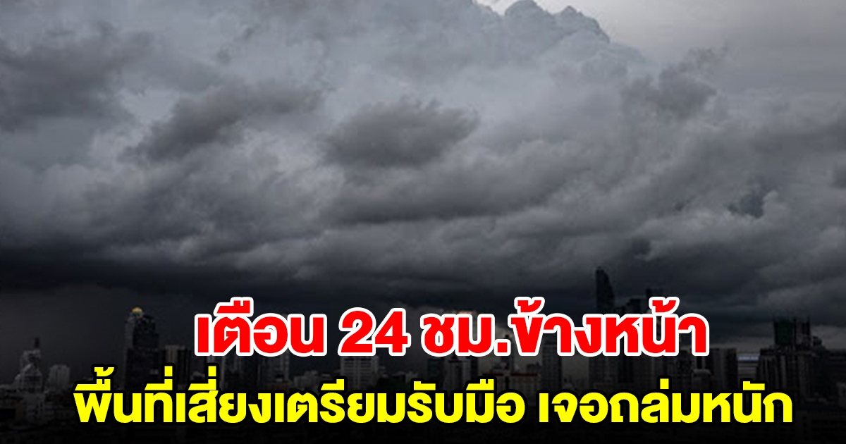 กรมอุตุฯ เตือน 24 ชม.ข้างหน้า พื้นที่เสี่ยงเตรียมรับมือ เจอถล่มหนัก