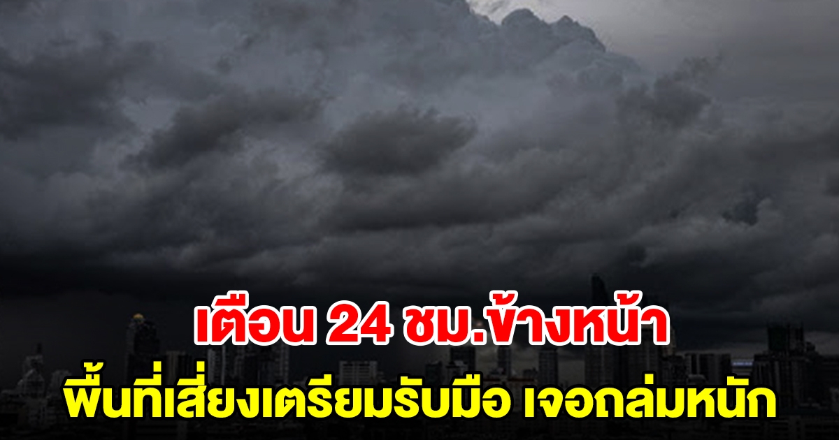 กรมอุตุฯ เตือน 24 ชม.ข้างหน้า พื้นที่เสี่ยงเตรียมรับมือ เจอถล่มหนัก