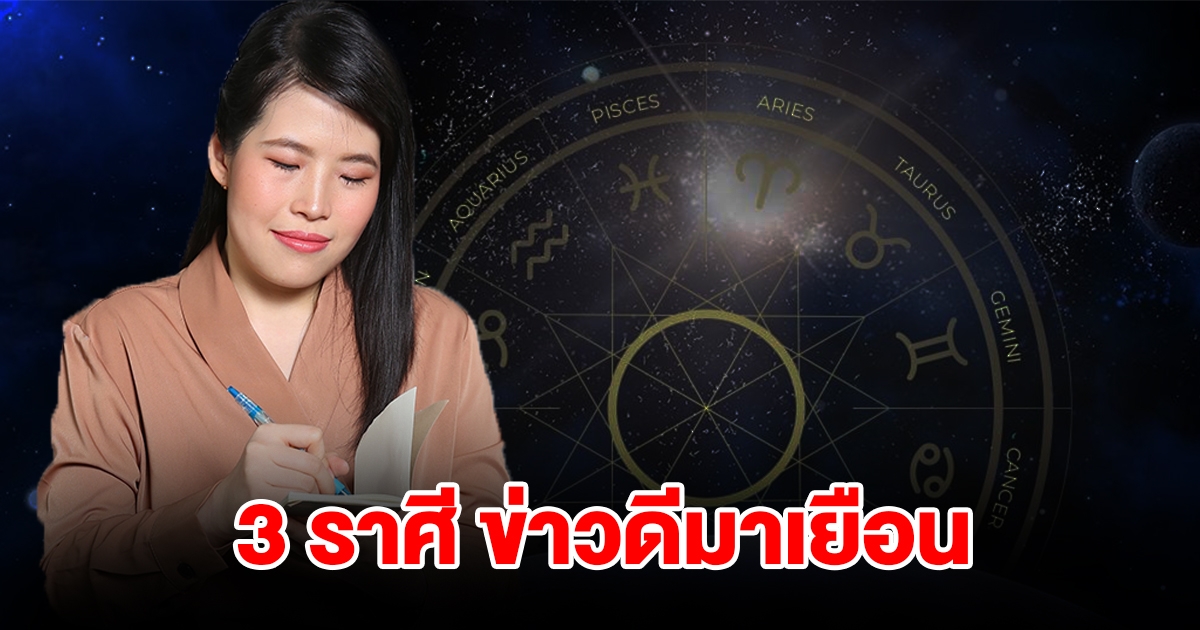 3 ราศี ข่าวดีมาเยือน มีบุญวาสนา มีโอกาสประสบความสำเร็จเกินคาด