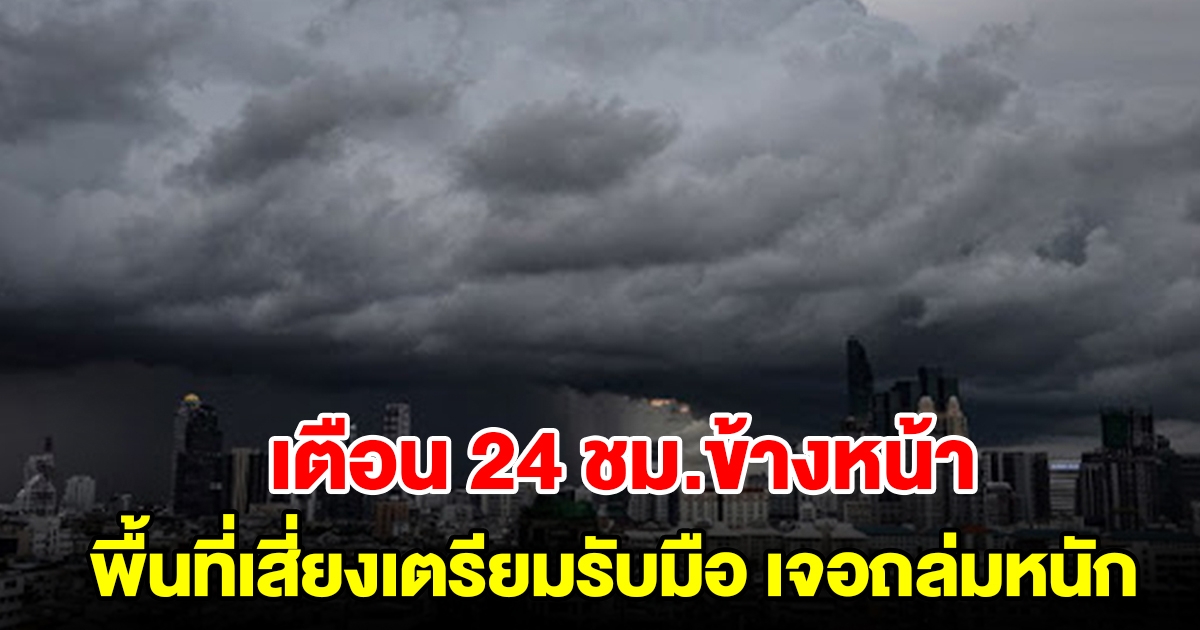 กรมอุตุฯ เตือน 24 ชม.ข้างหน้า พื้นที่เสี่ยงเตรียมรับมือ เจอถล่มหนัก