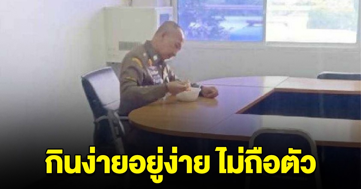 เปิดภาพ พล.ต.อ.ต่อศักดิ์ กินง่ายอยู่ง่าย ไม่ถือตัว ไม่ติดหรู