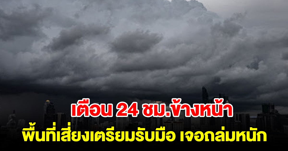 กรมอุตุฯ เตือน 24 ชม.ข้างหน้า พื้นที่เสี่ยงเตรียมรับมือ เจอถล่มหนัก เช็กเลย