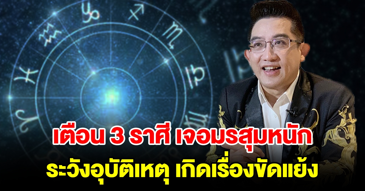 เตือน 3 ราศี เจอมรสุม ระวังอุบัติเหตุ เกิดเรื่องขัดแย้ง จะมีคนนำเรื่องเดือดร้อนมาให้