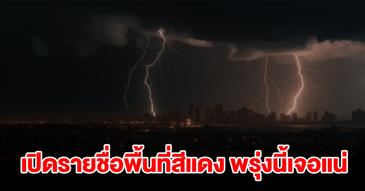 เปิดรายชื่อพื้นที่สีแดง พรุ่งนี้เจอฝนถล่มหนัก รีบเช็กเลย