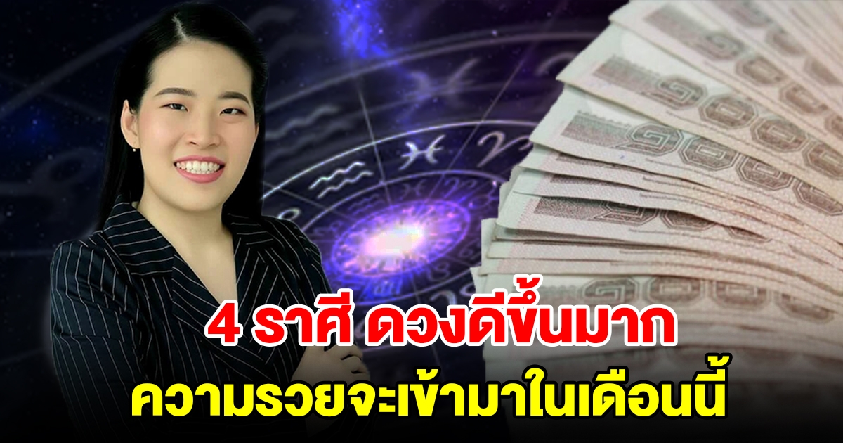 4 ราศี ดวงดีขึ้นแบบก้าวกระโดด ความรวยจะเข้ามาในเดือนนี้ หลังจากเหนื่อยมานาน