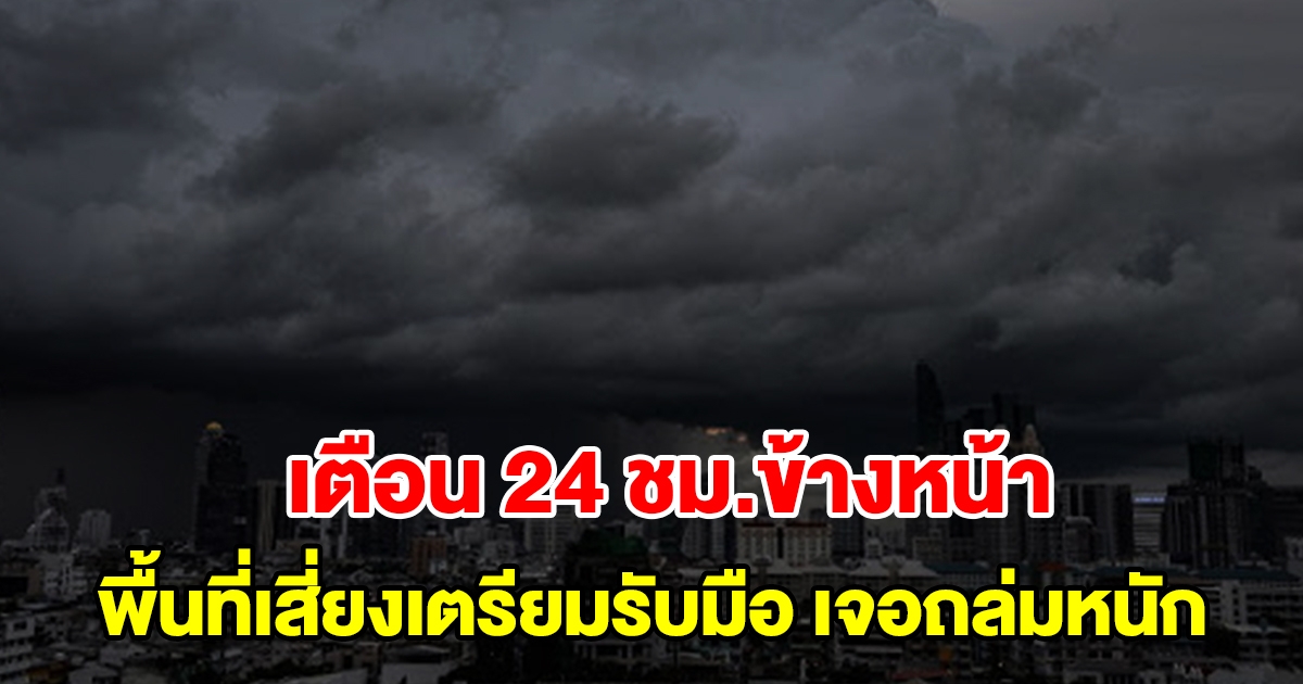 กรมอุตุฯ เตือน 24 ชม.ข้างหน้า พื้นที่เสี่ยงเตรียมรับมือ เจอถล่มหนัก