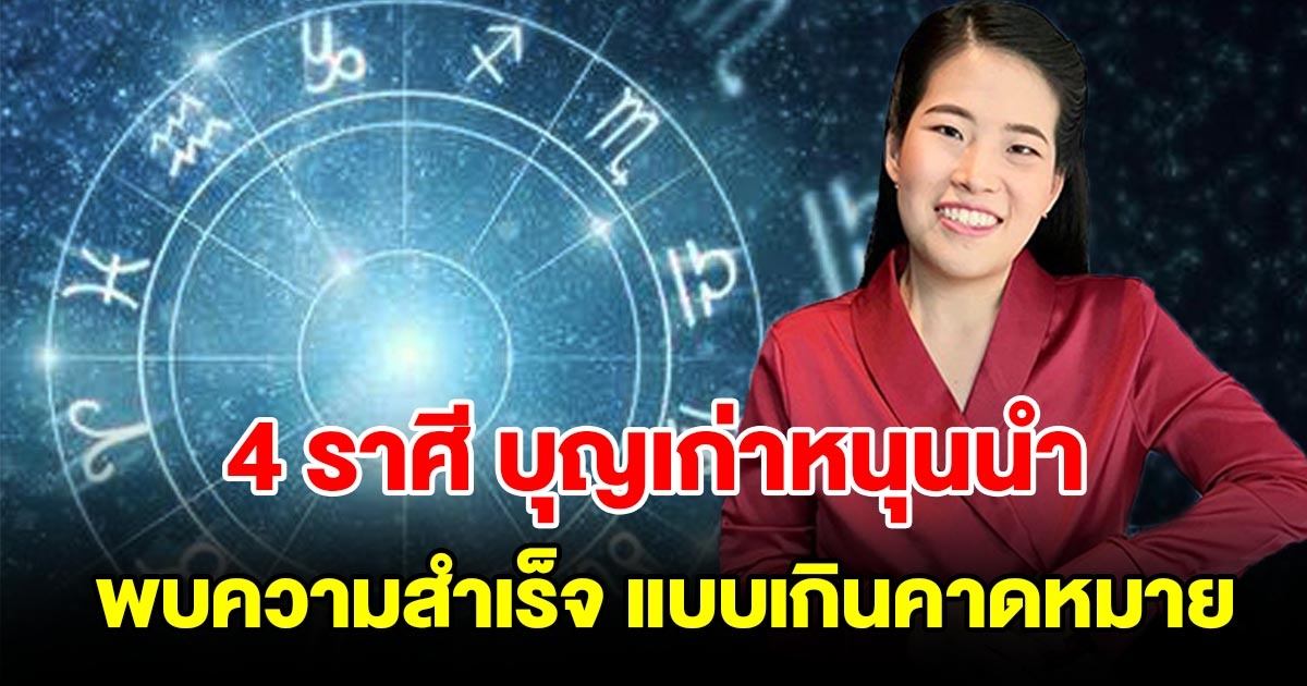 4 ราศี บุญเก่าหนุนนำ มีเกณฑ์พบความสำเร็จ แบบเกินความคาดหมาย