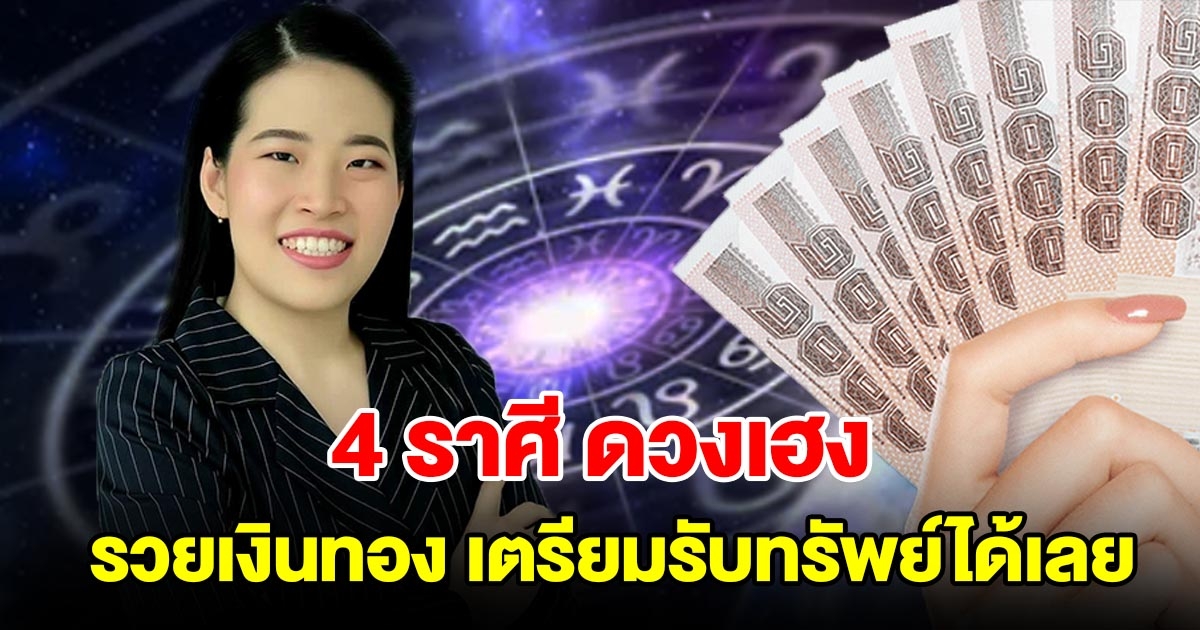 4 ราศี ดวงเฮง รวยเงินรวยทอง เตรียมรับทรัพย์กันได้เลย