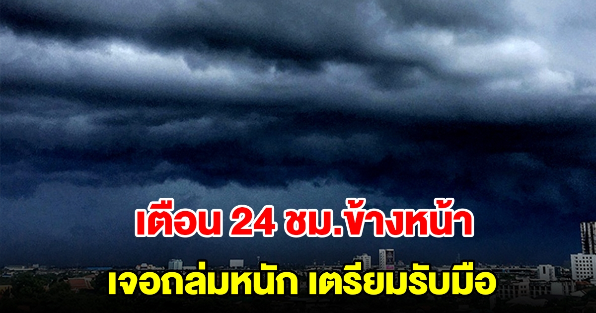 กรมอุตุฯ เตือน 24 ชม.ข้างหน้า เจอถล่มหนัก พื้นที่เสี่ยงเตรียมรับมือ