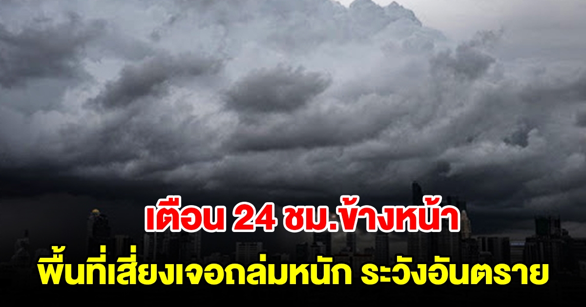 กรมอุตุฯ เตือน 24 ชม.ข้างหน้า พื้นที่เสี่ยงเจอถล่มหนัก ระวังอันตราย