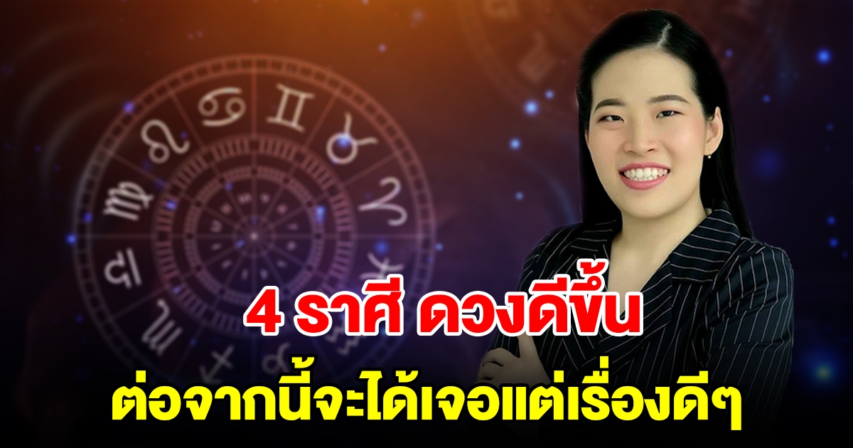 4 ราศี ดวงดีขึ้น พบความสุขในชีวิต ต่อจากนี้จะได้เจอแต่เรื่องดีๆ