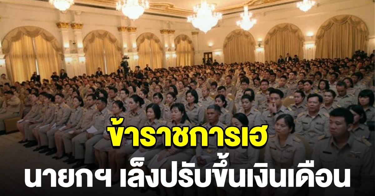 ข้าราชการ เฮลั่น นายกฯ เล็งปรับขึ้นเงินเดือน