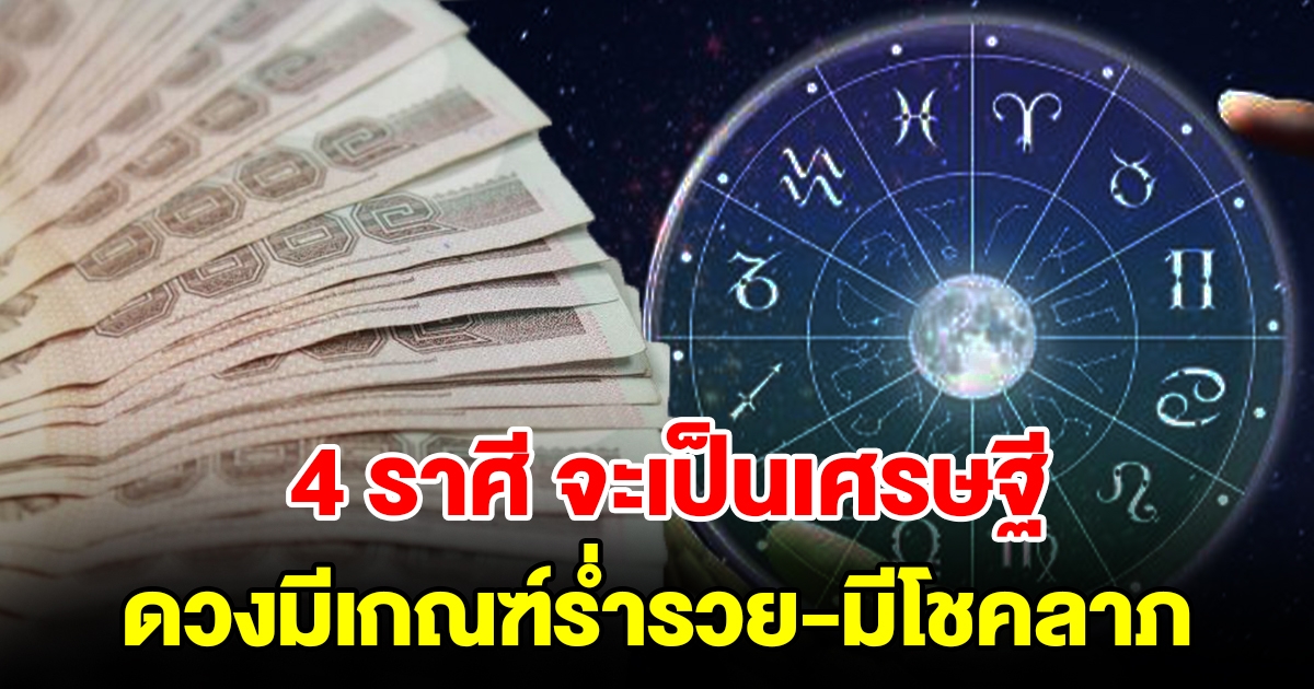 4 ราศี จะเป็นเศรษฐี ดวงมีเกณฑ์ร่ำรวย มีโชคลาภ