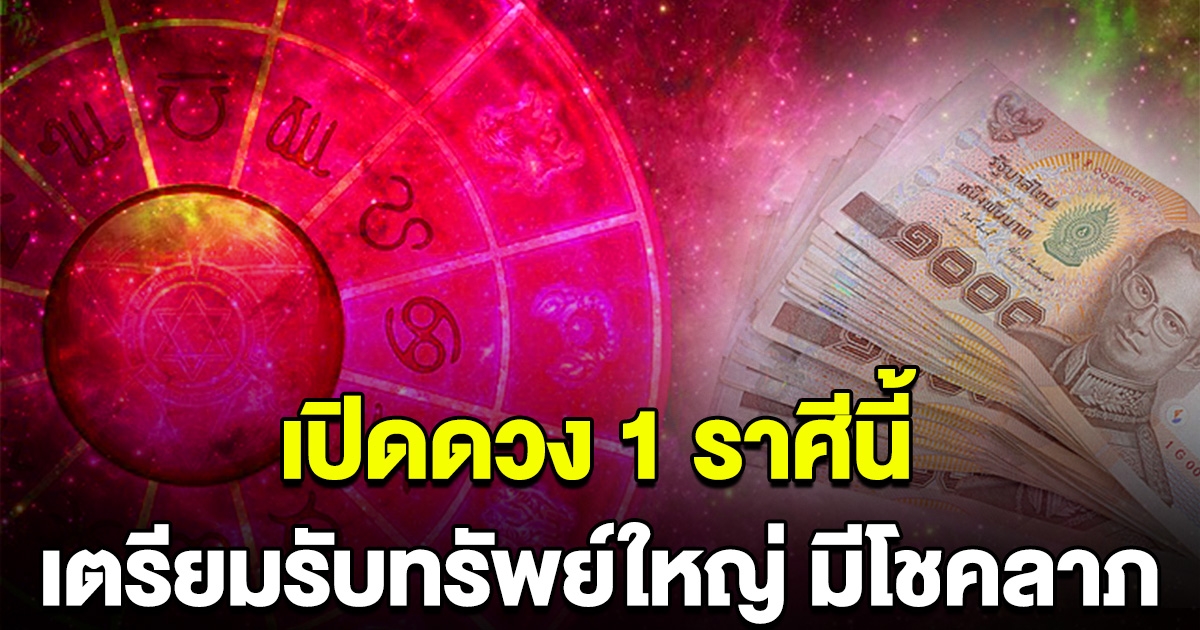 1 ราศีนี้เท่านั้น เตรียมรับทรัพย์ครั้งใหญ่ มีโชคลาภ ได้เงินก้อนโต