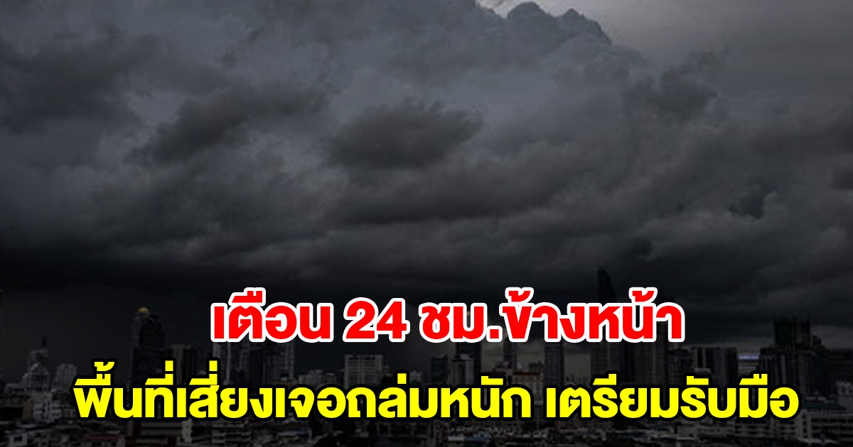 กรมอุตุฯ เตือน 24 ชม.ข้างหน้า พื้นที่เสี่ยงเจอถล่มหนัก เตรียมรับมือ