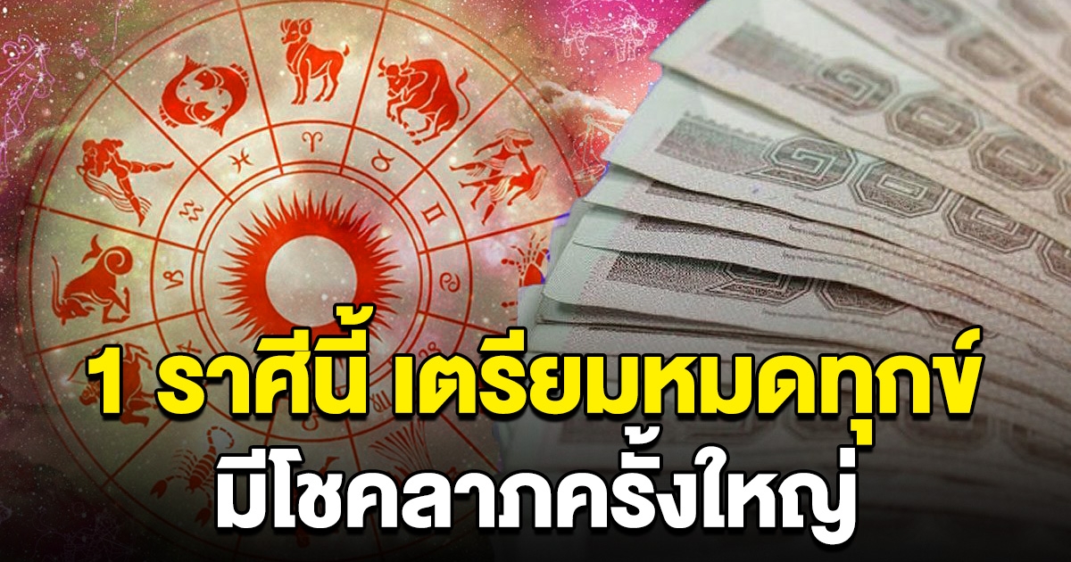 พอกันที 1 ราศีนี้ เตรียมหมดทุกข์ รับโชคลาภครั้งใหญ่ ถูกรางวัล ได้เงินก้อนโต