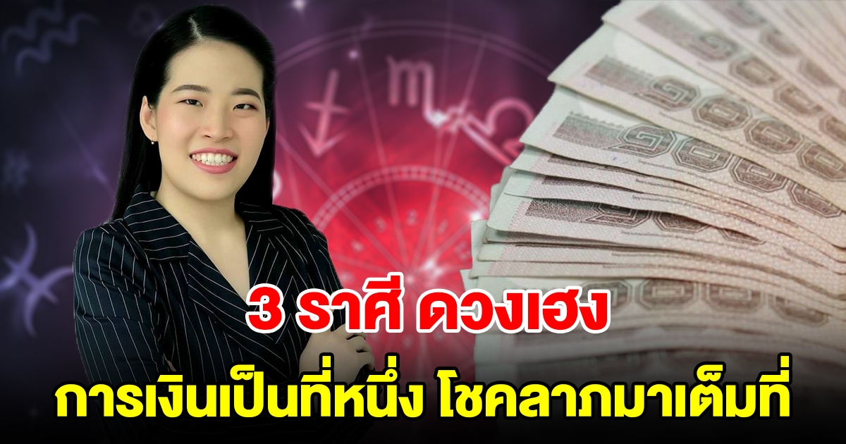 3 ราศี ดวงเฮง การเงินดีเป็นที่หนึ่ง รายได้โชคลาภมาเต็มที่