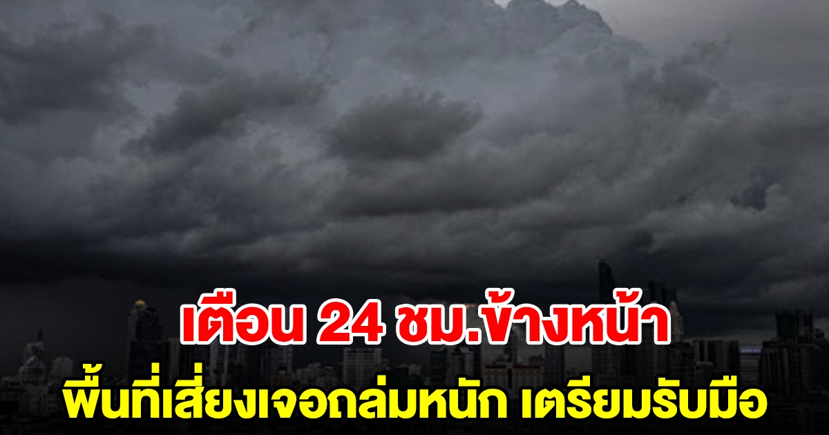 กรมอุตุฯ เตือน 24 ชั่วโมงข้างหน้า พื้นที่เสี่ยงเจอถล่มหนัก เตรียมรับมือ