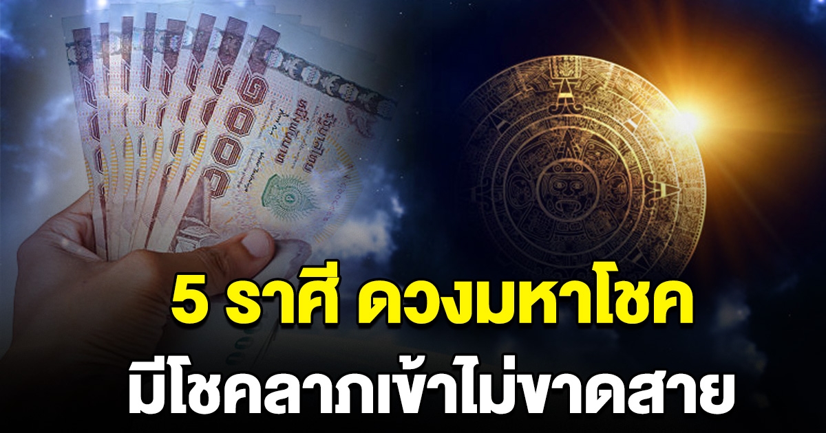 5 ราศี ดวงมหาโชค มีโชคลาภเข้าไม่ขาดสาย