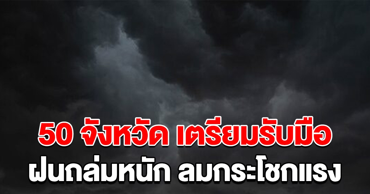 50 จังหวัด เตรียมรับมือฝนถล่มหนัก ลมกระโชกแรง