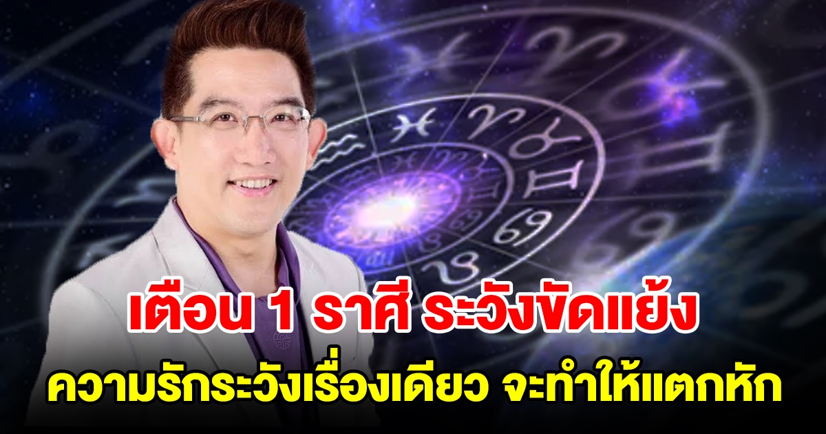 เตือน 1 ราศี ระวังขัดแย้งกับผู้ใหญ่ ส่วนความรักระวังเรื่องเดียว จะทำให้แตกหักกันได้