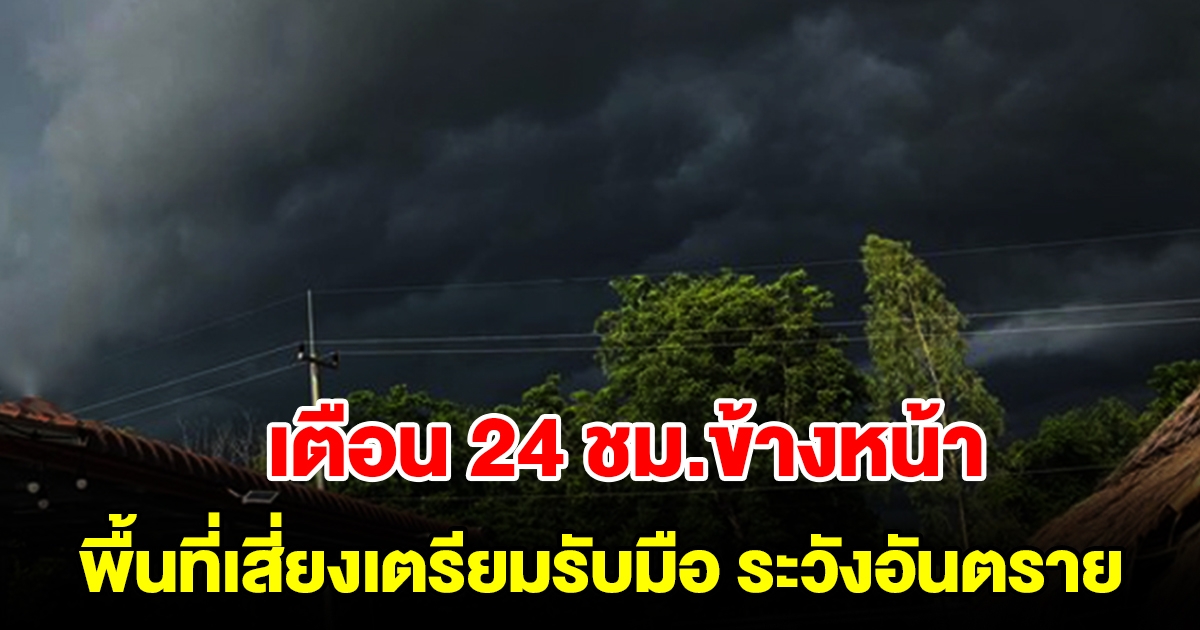 กรมอุตุฯ เตือน 24 ชม.ข้างหน้า พื้นที่เสี่ยงเตรียมรับมือ ระวังอันตราย