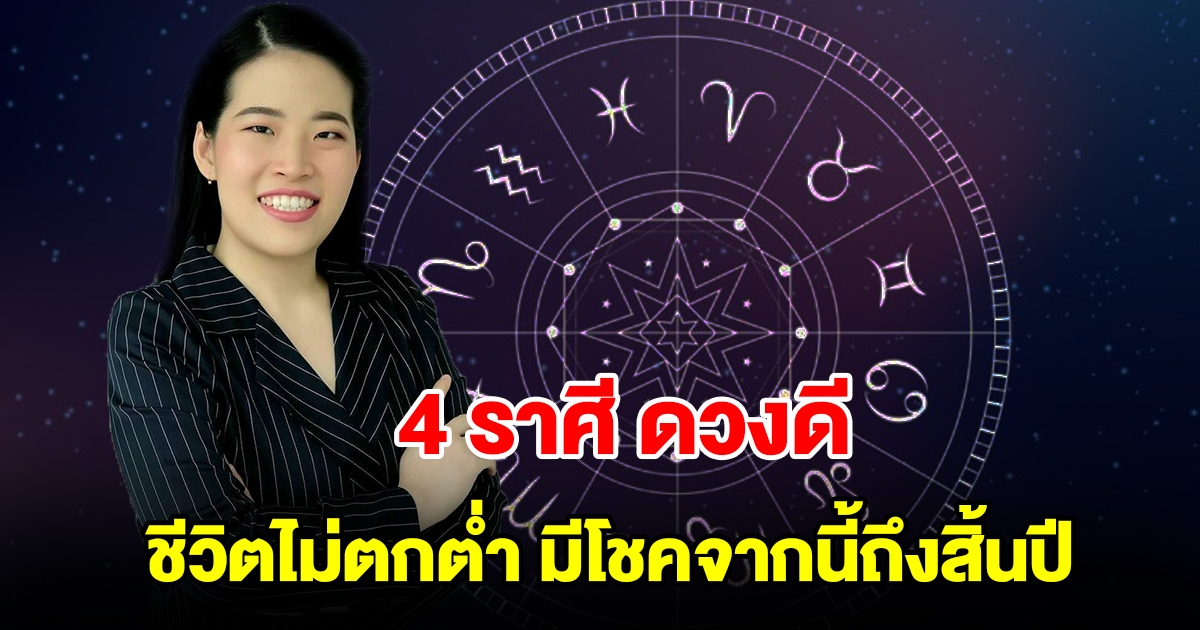 4 ราศีดวงดี ชีวิตไม่ตกต่ำ มีโชคจากนี้ถึงสิ้นปี