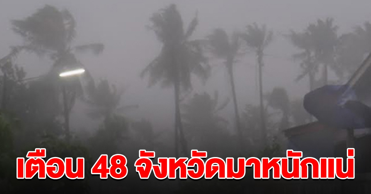 มาหนักแน่ 48 จังหวัด เตรียมรับมือ ฝนถล่ม ลมแรงมาก