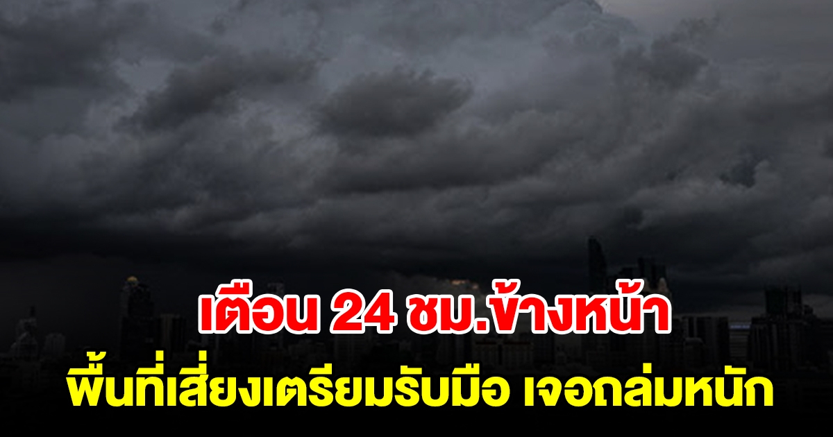 กรมอุตุฯ เตือน 24 ชม.ข้างหน้า พื้นที่เสี่ยงเตรียมรับมือ เจอถล่มหนัก