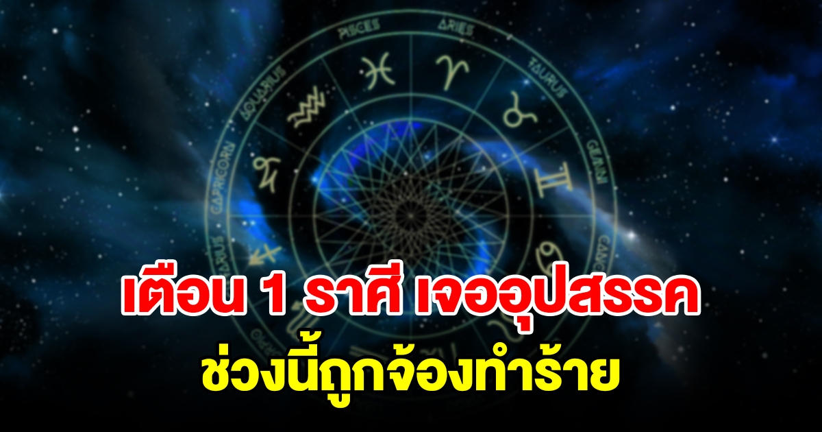 เตือน 1 ราศี เจออุปสรรค ช่วงนี้คู่แข่งคอยจ้องทำร้าย